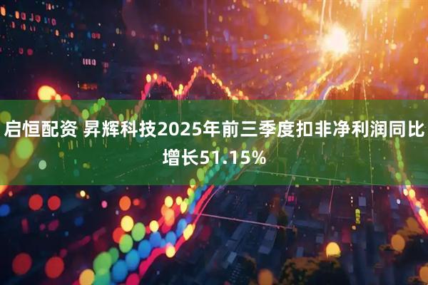 启恒配资 昇辉科技2025年前三季度扣非净利润同比增长51.15%